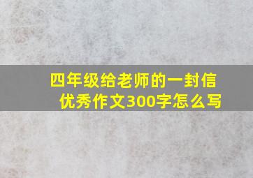 四年级给老师的一封信优秀作文300字怎么写