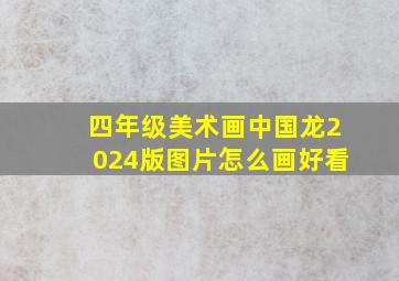 四年级美术画中国龙2024版图片怎么画好看