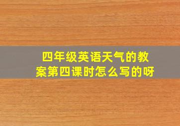 四年级英语天气的教案第四课时怎么写的呀