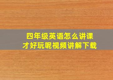 四年级英语怎么讲课才好玩呢视频讲解下载