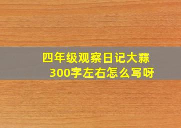 四年级观察日记大蒜300字左右怎么写呀