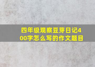 四年级观察豆芽日记400字怎么写的作文题目