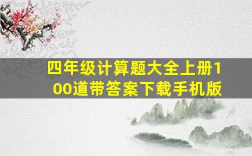 四年级计算题大全上册100道带答案下载手机版