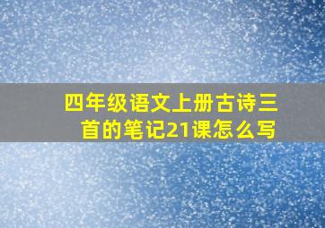 四年级语文上册古诗三首的笔记21课怎么写