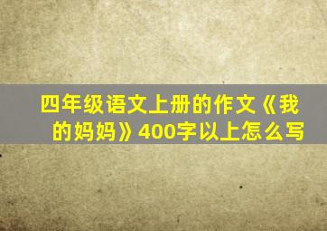 四年级语文上册的作文《我的妈妈》400字以上怎么写