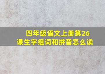 四年级语文上册第26课生字组词和拼音怎么读