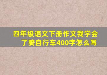 四年级语文下册作文我学会了骑自行车400字怎么写