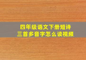 四年级语文下册短诗三首多音字怎么读视频