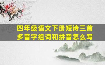 四年级语文下册短诗三首多音字组词和拼音怎么写