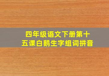 四年级语文下册第十五课白鹅生字组词拼音