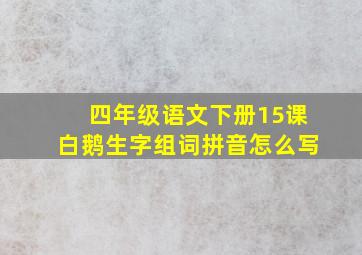 四年级语文下册15课白鹅生字组词拼音怎么写