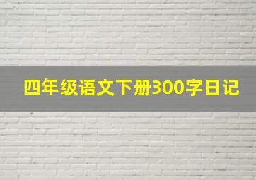 四年级语文下册300字日记