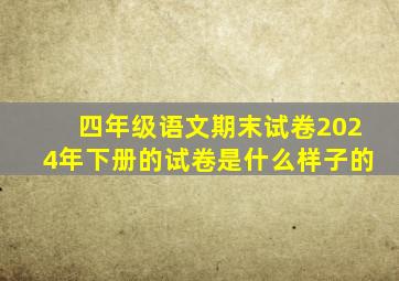 四年级语文期末试卷2024年下册的试卷是什么样子的