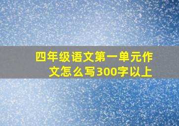 四年级语文第一单元作文怎么写300字以上