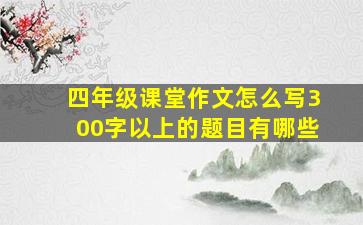 四年级课堂作文怎么写300字以上的题目有哪些