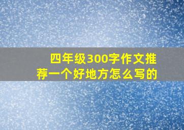 四年级300字作文推荐一个好地方怎么写的