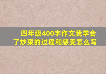 四年级400字作文我学会了炒菜的过程和感受怎么写