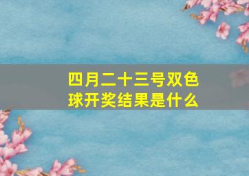 四月二十三号双色球开奖结果是什么