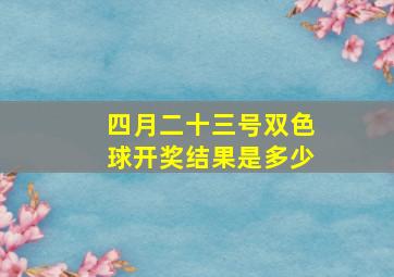 四月二十三号双色球开奖结果是多少