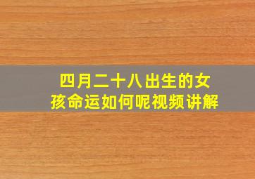 四月二十八出生的女孩命运如何呢视频讲解