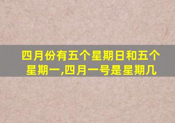 四月份有五个星期日和五个星期一,四月一号是星期几