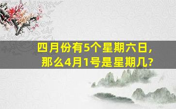 四月份有5个星期六日,那么4月1号是星期几?