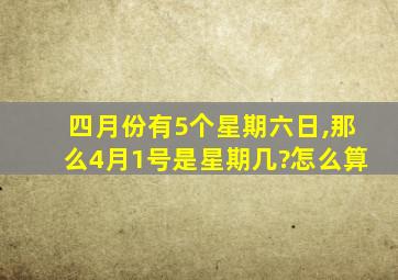 四月份有5个星期六日,那么4月1号是星期几?怎么算