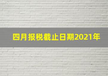 四月报税截止日期2021年