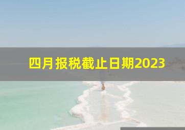 四月报税截止日期2023