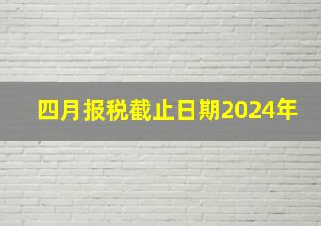 四月报税截止日期2024年