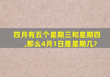 四月有五个星期三和星期四,那么4月1日是星期几?