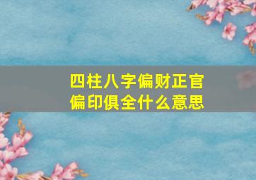 四柱八字偏财正官偏印俱全什么意思