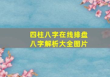 四柱八字在线排盘八字解析大全图片