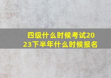 四级什么时候考试2023下半年什么时候报名