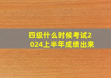 四级什么时候考试2024上半年成绩出来