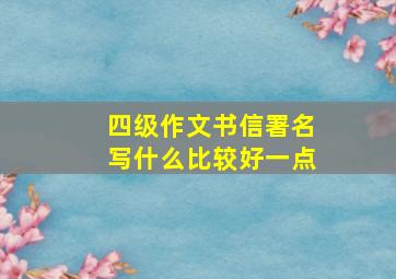 四级作文书信署名写什么比较好一点