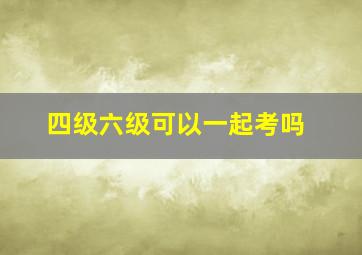 四级六级可以一起考吗