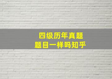 四级历年真题题目一样吗知乎