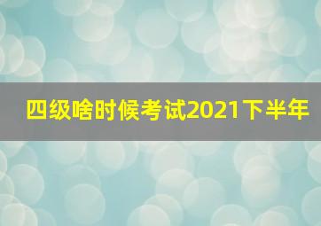 四级啥时候考试2021下半年