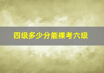 四级多少分能裸考六级