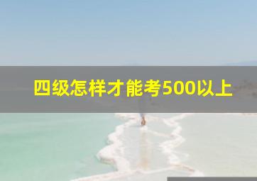 四级怎样才能考500以上