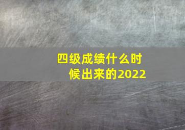 四级成绩什么时候出来的2022