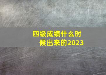 四级成绩什么时候出来的2023