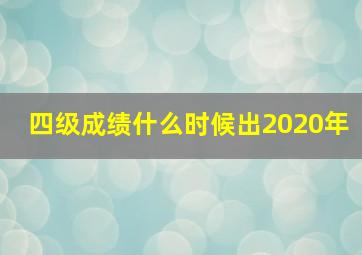 四级成绩什么时候出2020年