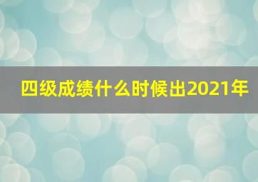 四级成绩什么时候出2021年