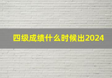 四级成绩什么时候出2024