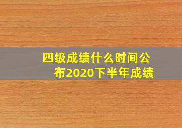 四级成绩什么时间公布2020下半年成绩