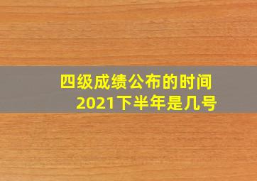 四级成绩公布的时间2021下半年是几号