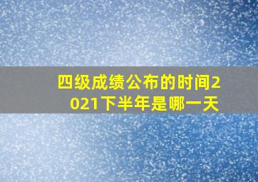 四级成绩公布的时间2021下半年是哪一天