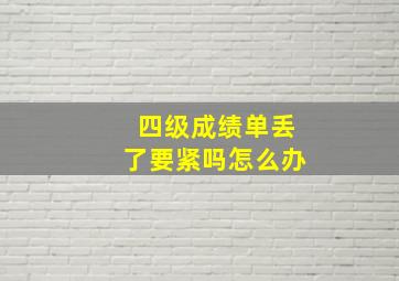 四级成绩单丢了要紧吗怎么办